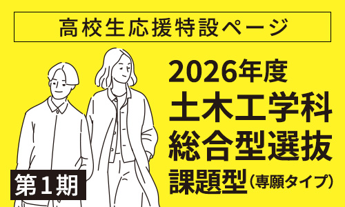 高校生応援特設ページ　2026年度 土木工学科総合型選抜第1期 課題型（専願タイプ）について