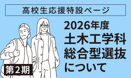 高校生応援特設ページ　2026年度 土木工学科総合型選抜第2期について