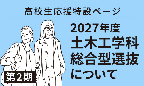 高校生応援特設ページ　2027年度 土木工学科総合型選抜第2期について